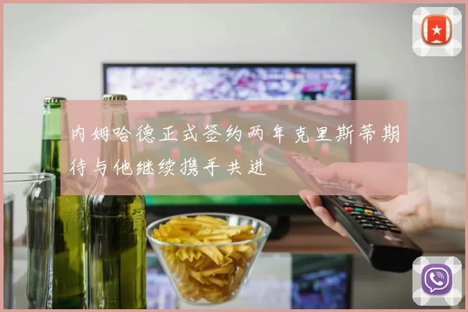 内姆哈德正式签约两年克里斯蒂期待与他继续携手共进
