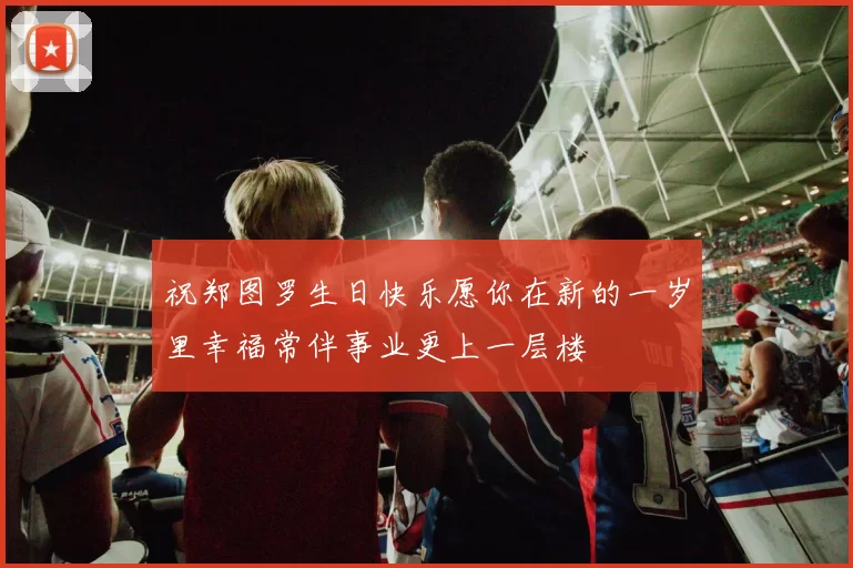 祝郑图罗生日快乐愿你在新的一岁里幸福常伴事业更上一层楼