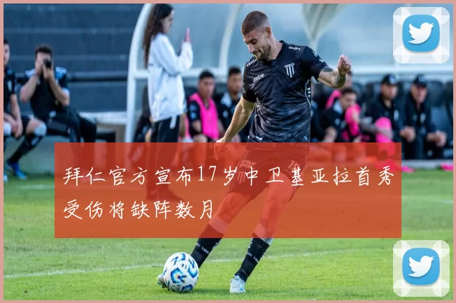 拜仁官方宣布17岁中卫基亚拉首秀受伤将缺阵数月