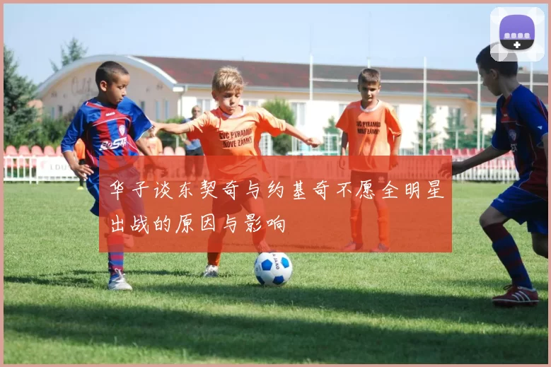 华子谈东契奇与约基奇不愿全明星出战的原因与影响
