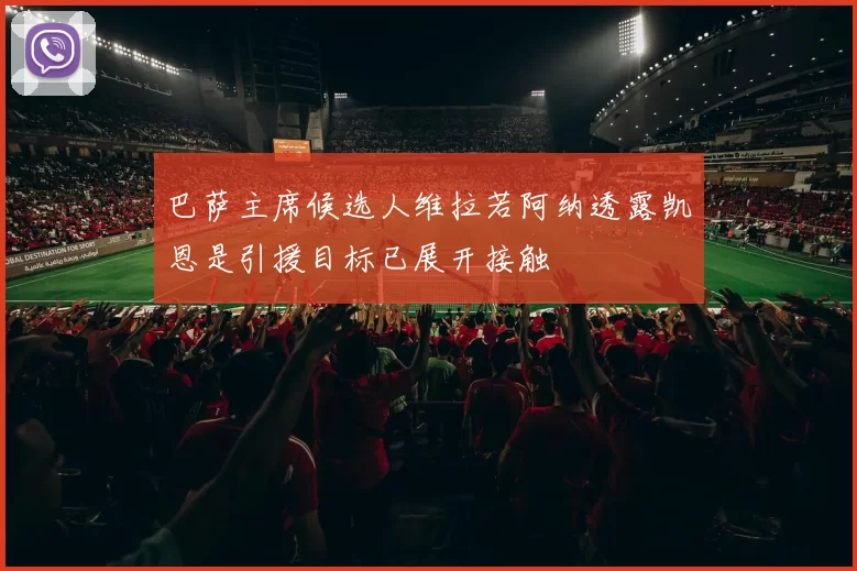 巴萨主席候选人维拉若阿纳透露凯恩是引援目标已展开接触