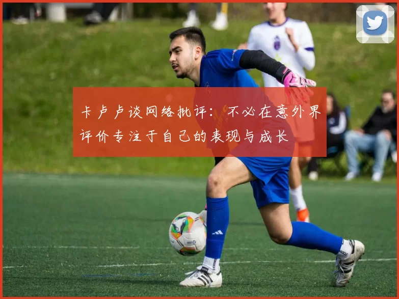卡卢卢谈网络批评：不必在意外界评价专注于自己的表现与成长