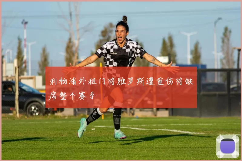 利物浦外租门将雅罗斯遭重伤将缺席整个赛季