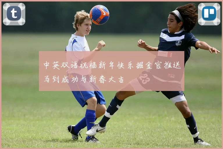中英双语祝福新年快乐掘金官推送马到成功与新春大吉